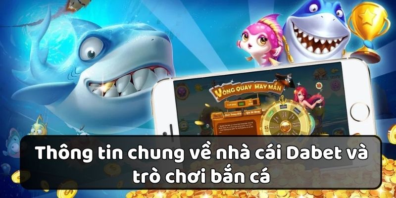 Tổng quan về nhà cái và bắn cá Dabet