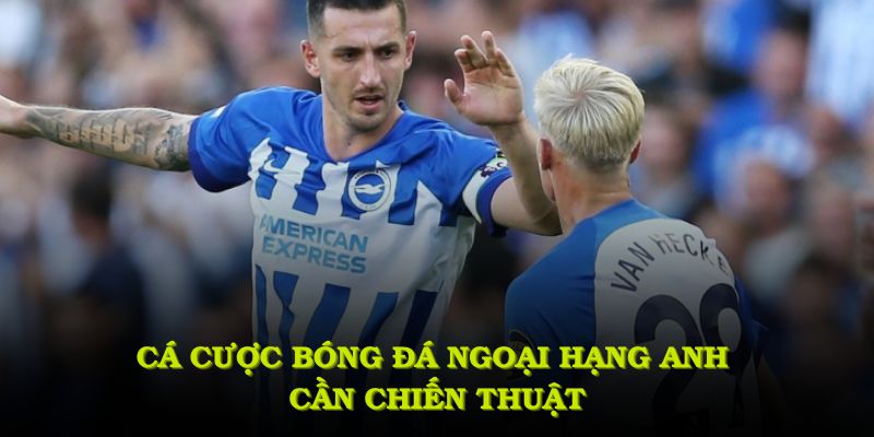 Cá cược bóng đá ngoại hạng Anh muốn thành công cần chiến thuật toàn diện