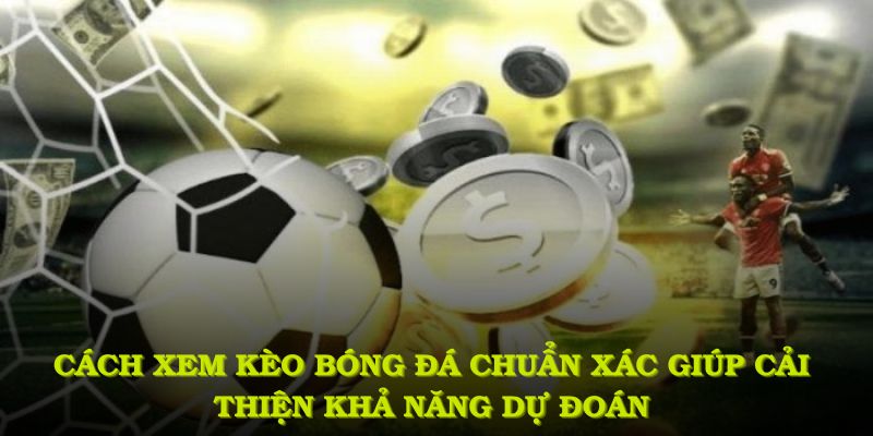Cách xem kèo bóng đá chuẩn xác giúp nhà đầu tư cải thiện khả năng dự đoán