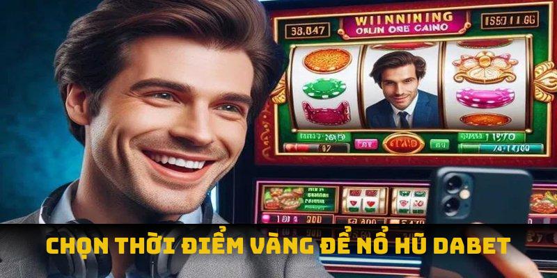 Chọn thời điểm vàng để nổ hũ Dabet