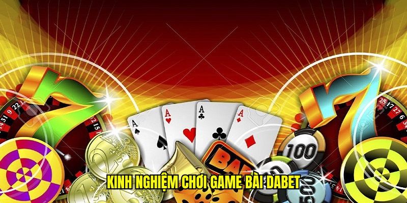 Kinh nghiệm đánh bài Dabet