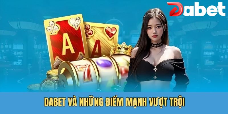 DABET và những điểm mạnh vượt trội mà người chơi không thể bỏ qua